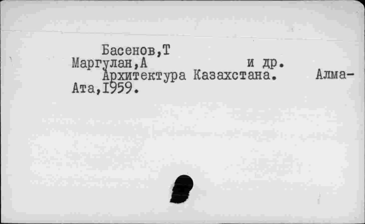 ﻿Басенов,Т
Маргулан,А	и др.
Архитектура Казахстана.
Ата,1959.
Алма-